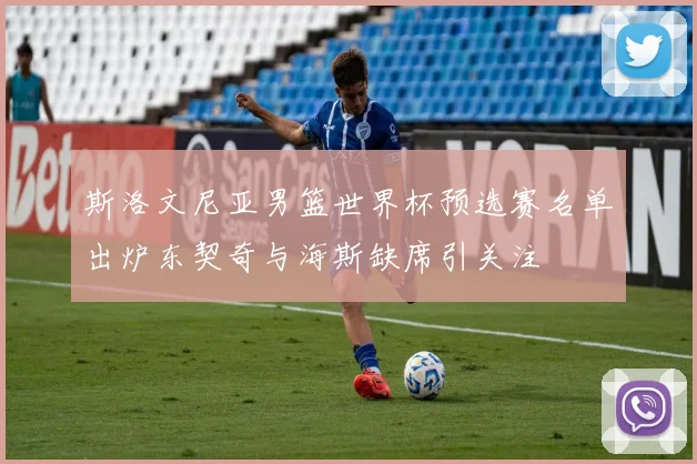 斯洛文尼亚男篮世界杯预选赛名单出炉东契奇与海斯缺席引关注