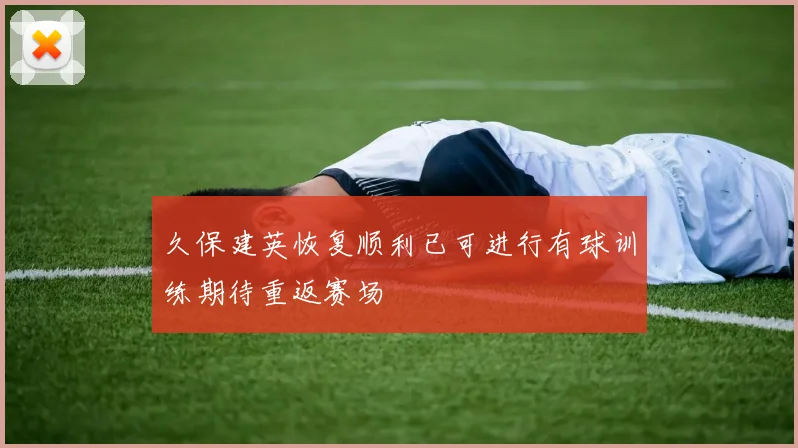 久保建英恢复顺利已可进行有球训练期待重返赛场