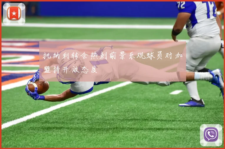 托纳利转会热刺前景乐观球员对加盟持开放态度