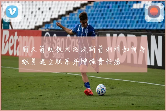 前火箭助教火记谈斯普利特如何与球员建立联系并增强责任感