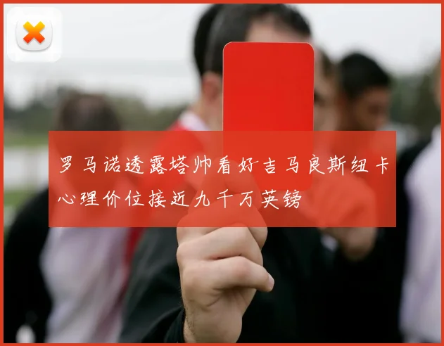 罗马诺透露塔帅看好吉马良斯纽卡心理价位接近九千万英镑