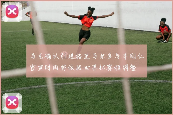 马竞确认引进格里马尔多与李刚仁官宣时间将依据世界杯赛程调整
