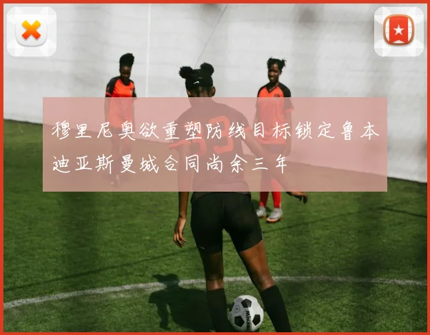 穆里尼奥欲重塑防线目标锁定鲁本迪亚斯曼城合同尚余三年