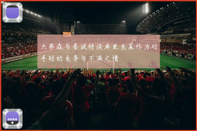 杰弗森与香波特谈库里克莱作为对手时的竞争与不满之情