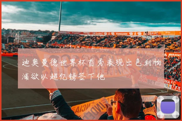 迪奥曼德世界杯首秀表现出色利物浦欲以超亿镑签下他