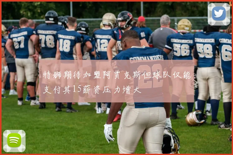 特狮期待加盟阿贾克斯但球队仅能支付其15薪资压力增大