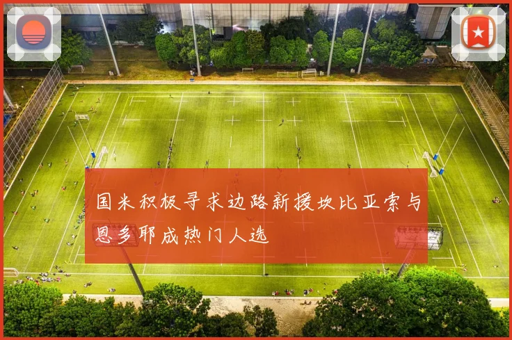 国米积极寻求边路新援坎比亚索与恩多耶成热门人选