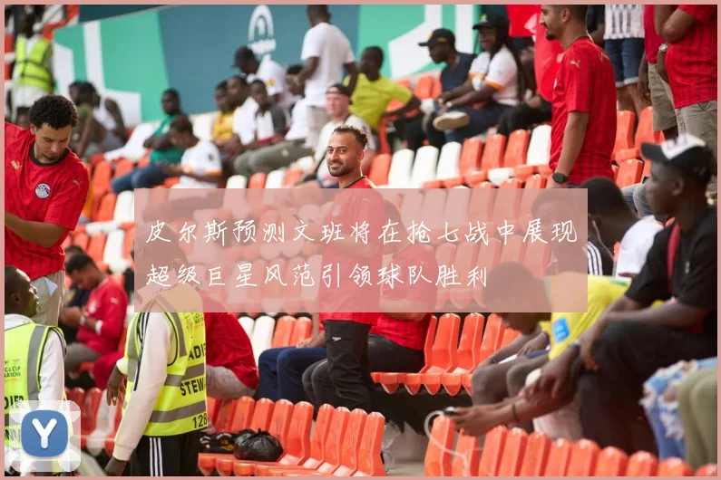 皮尔斯预测文班将在抢七战中展现超级巨星风范引领球队胜利