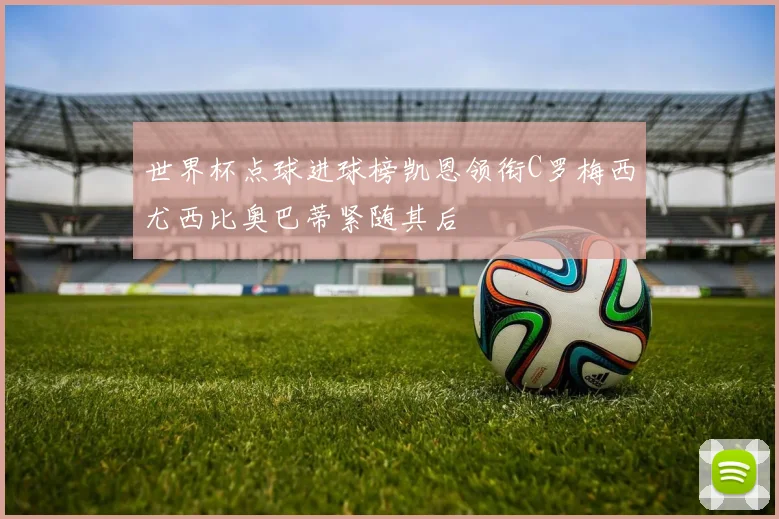 世界杯点球进球榜凯恩领衔C罗梅西尤西比奥巴蒂紧随其后
