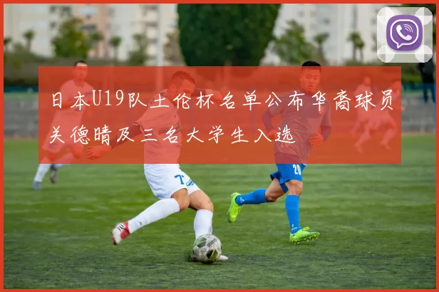 日本U19队土伦杯名单公布华裔球员关德晴及三名大学生入选