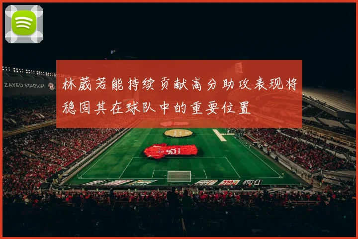 林葳若能持续贡献高分助攻表现将稳固其在球队中的重要位置